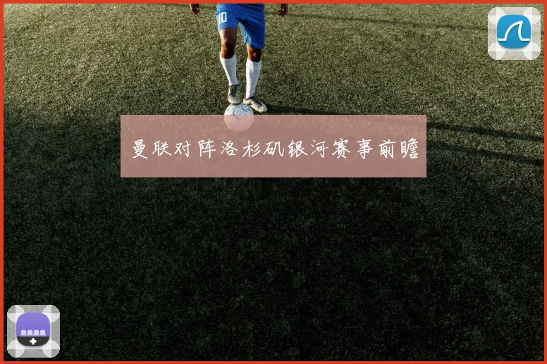 曼联对阵洛杉矶银河赛事前瞻