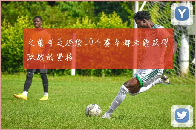 之前可是连续10个赛季都未能获得欧战的资格