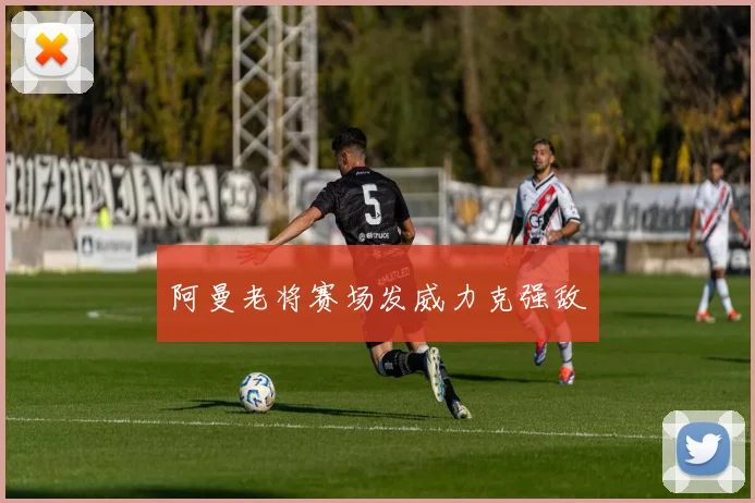 阿曼老将赛场发威力克强敌