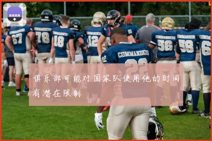 俱乐部可能对国家队使用他的时间有潜在限制