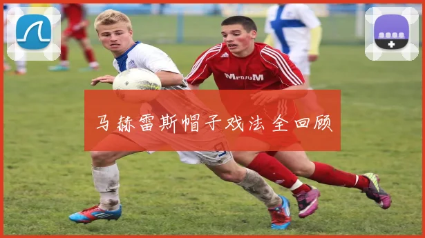 马赫雷斯帽子戏法全回顾