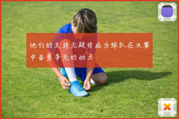 他们的支持无疑将成为球队在决赛中奋勇争先的动力
