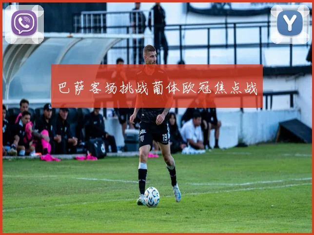 巴萨客场挑战葡体欧冠焦点战