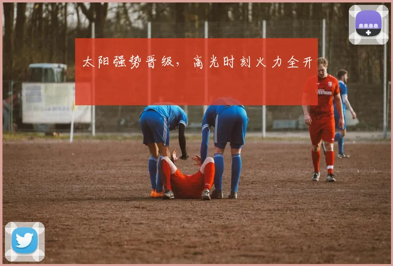 太阳强势晋级，高光时刻火力全开