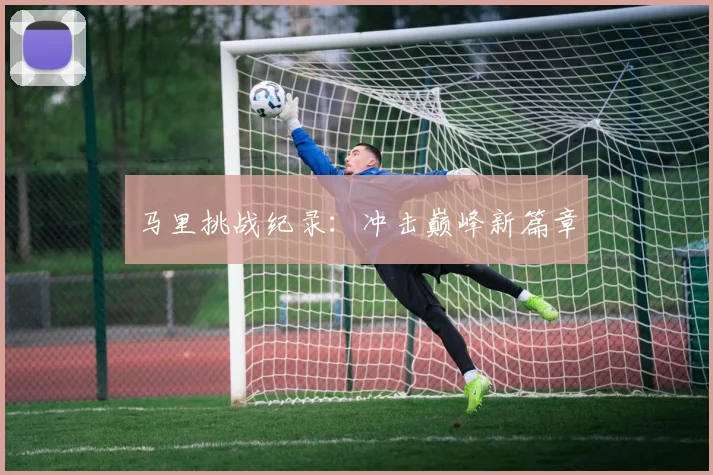 马里挑战纪录：冲击巅峰新篇章