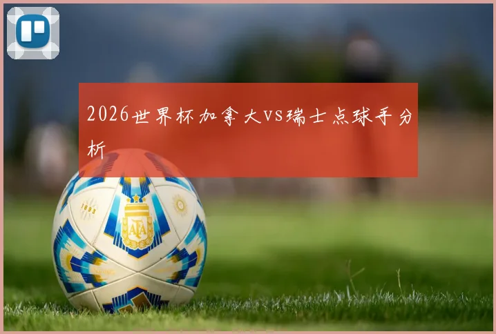 2026世界杯加拿大vs瑞士点球手分析