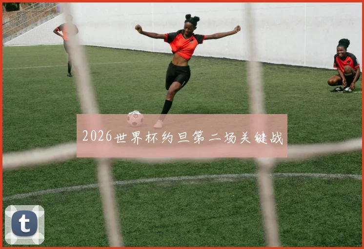 2026世界杯约旦第二场关键战
