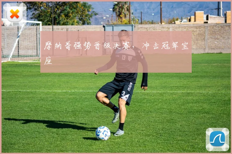 摩纳哥强势晋级决赛，冲击冠军宝座