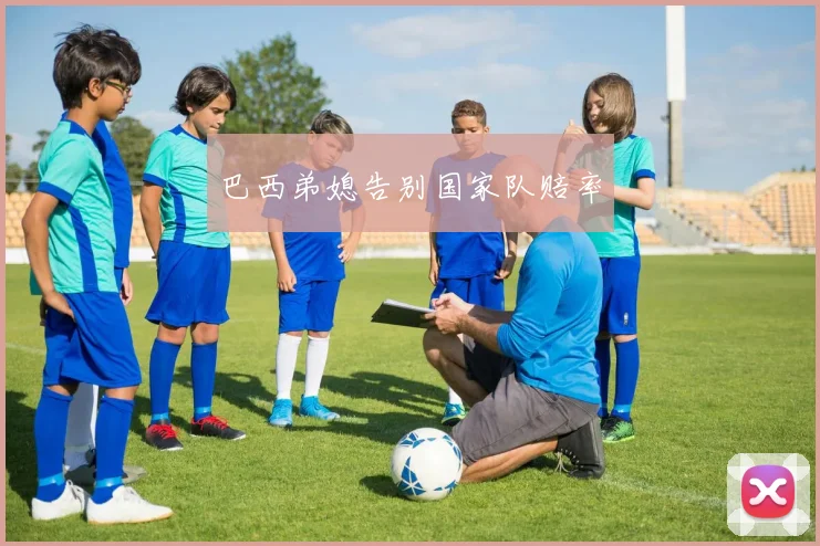 巴西弟媳告别国家队赔率