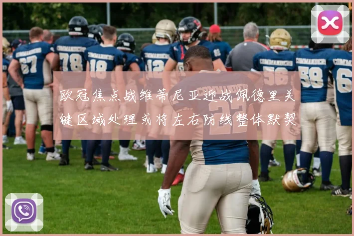欧冠焦点战维蒂尼亚迎战佩德里关键区域处理或将左右防线整体默契