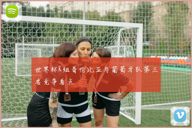 世界杯K组哥伦比亚与葡萄牙队第三名竞争看点