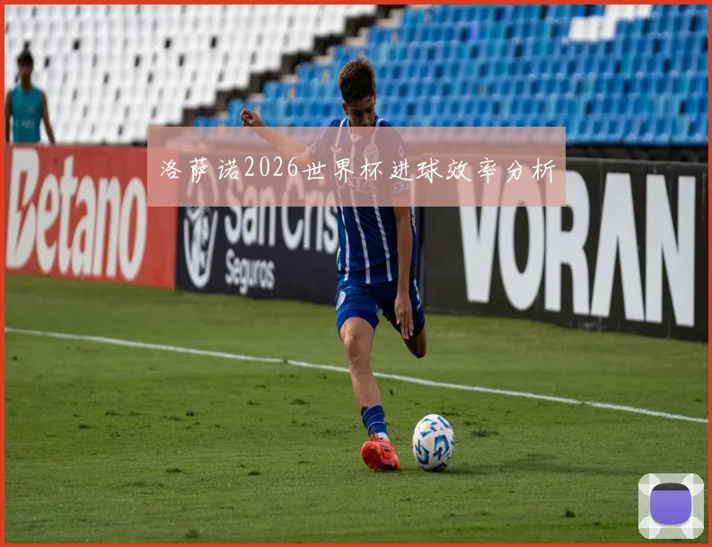 洛萨诺2026世界杯进球效率分析
