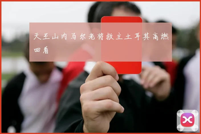 天王山内马尔老将救主土耳其高燃回看