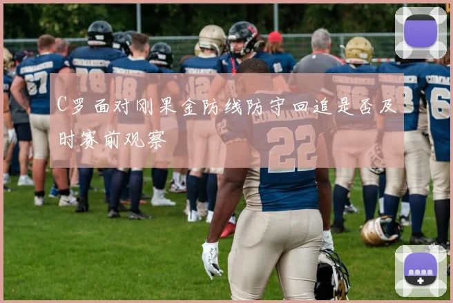 C罗面对刚果金防线防守回追是否及时赛前观察