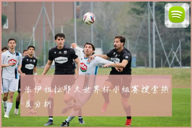 法伊祖拉耶夫世界杯小组赛搜索热度分析