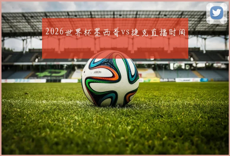2026世界杯墨西哥vs捷克直播时间