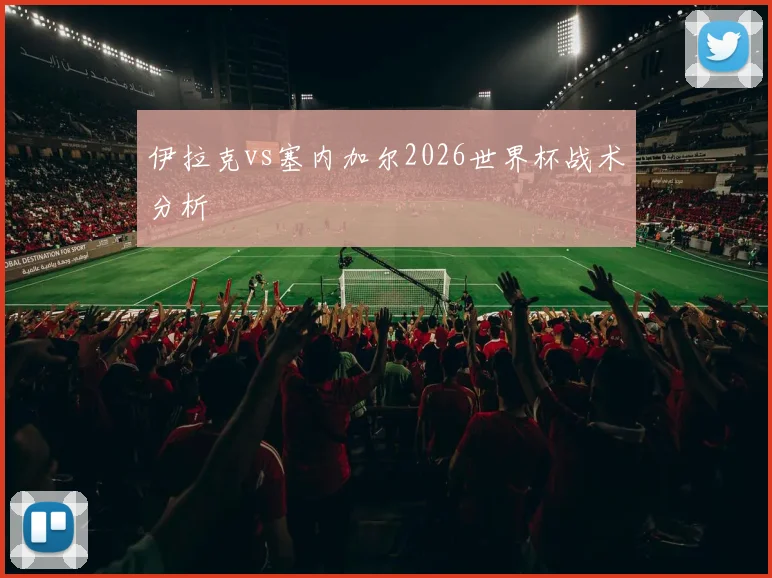 伊拉克vs塞内加尔2026世界杯战术分析
