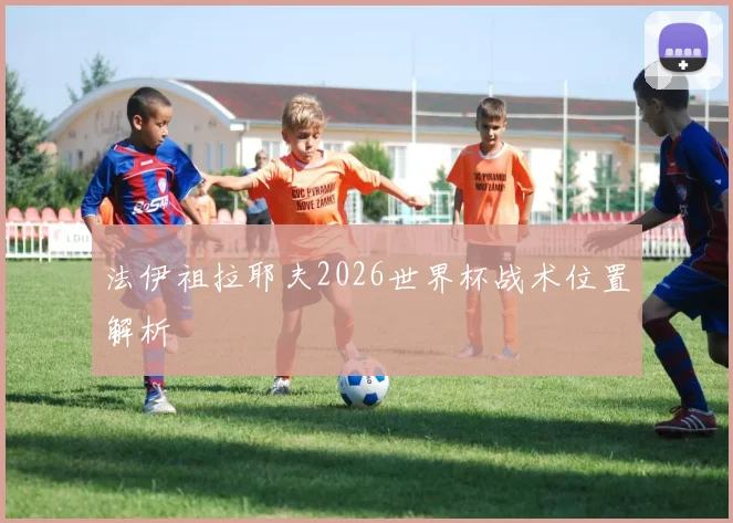 法伊祖拉耶夫2026世界杯战术位置解析