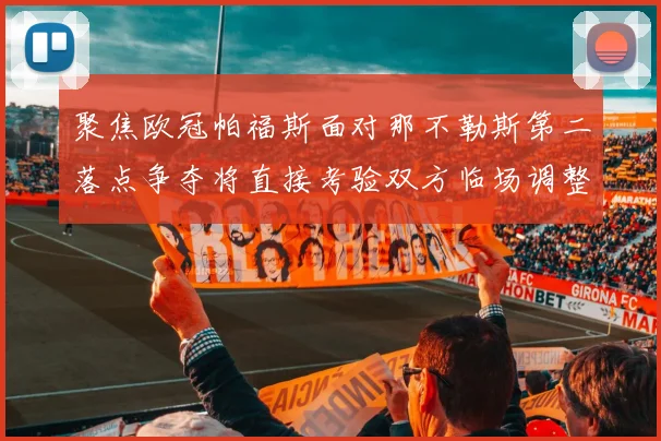 聚焦欧冠帕福斯面对那不勒斯第二落点争夺将直接考验双方临场调整