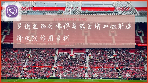 罗德里面对佛得角能否增加远射选择攻防作用分析