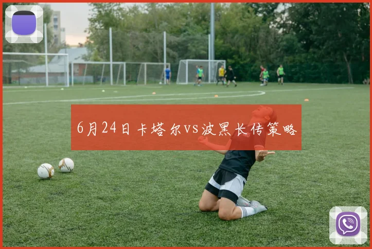 6月24日卡塔尔vs波黑长传策略