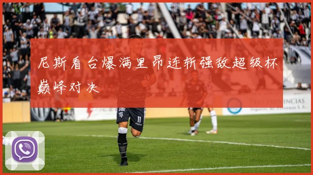 尼斯看台爆满里昂连斩强敌超级杯巅峰对决
