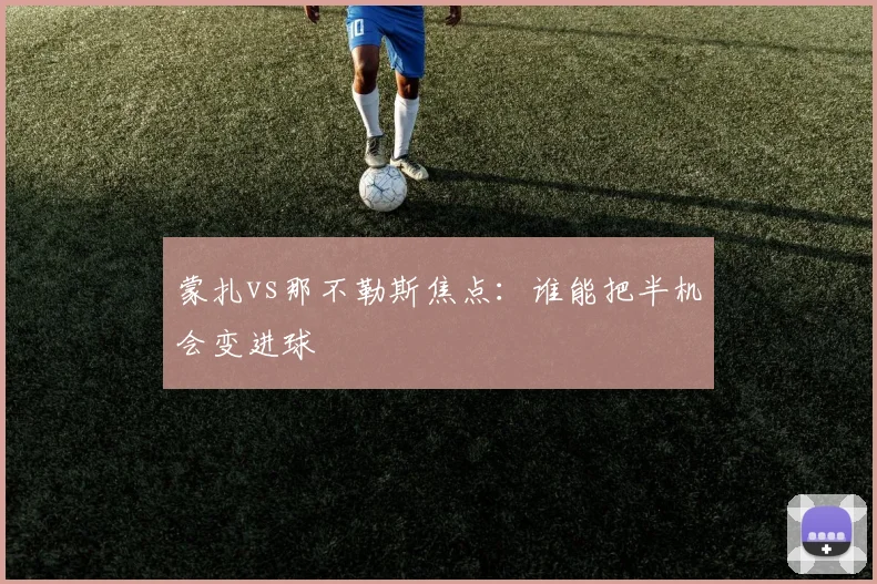 蒙扎vs那不勒斯焦点:谁能把半机会变进球