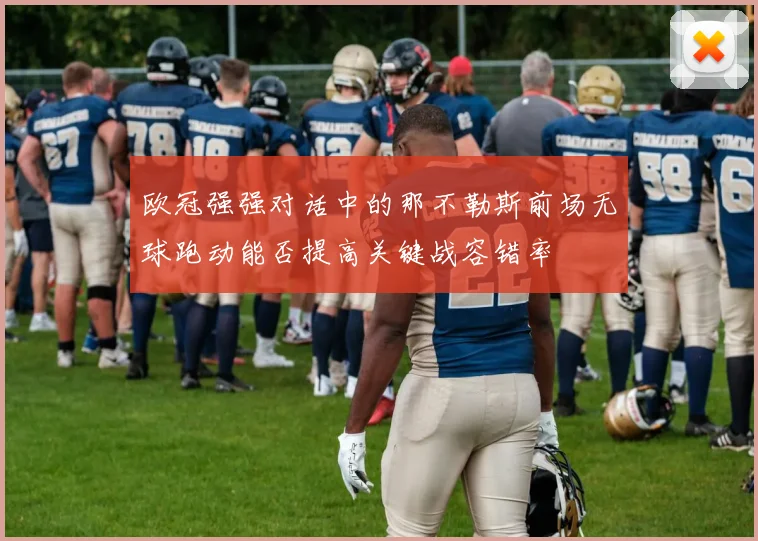 欧冠强强对话中的那不勒斯前场无球跑动能否提高关键战容错率