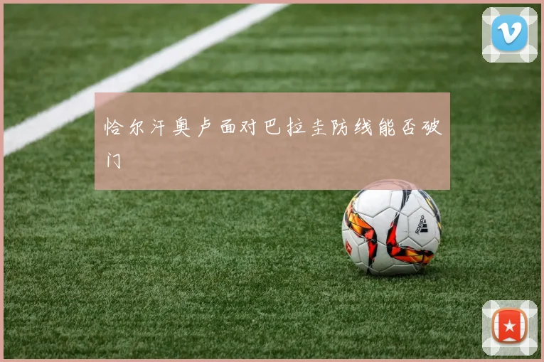 恰尔汗奥卢面对巴拉圭防线能否破门