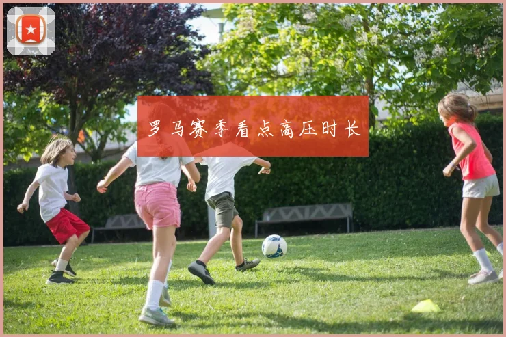 罗马赛季看点高压时长