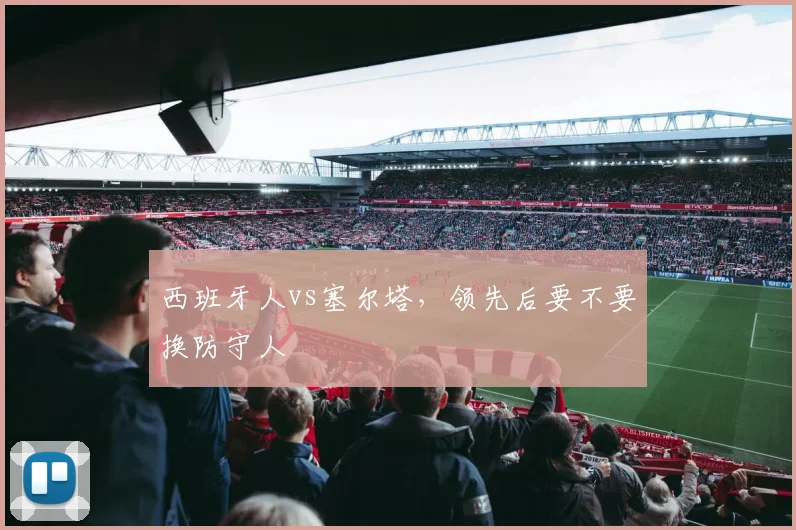 西班牙人vs塞尔塔，领先后要不要换防守人