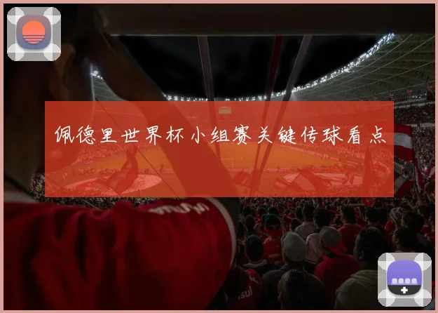 佩德里世界杯小组赛关键传球看点