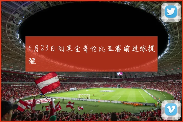 6月23日刚果金哥伦比亚赛前进球提醒