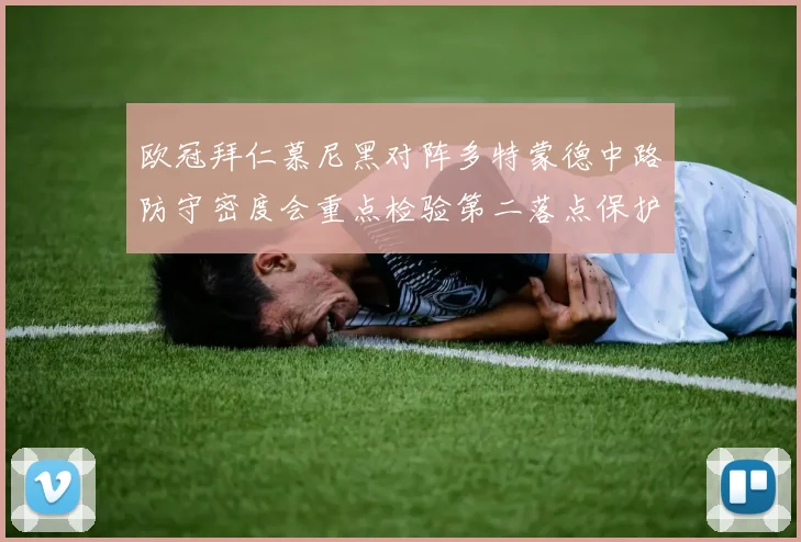 欧冠拜仁慕尼黑对阵多特蒙德中路防守密度会重点检验第二落点保护