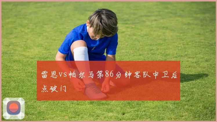 雷恩vs帕尔马第86分钟客队中卫后点破门