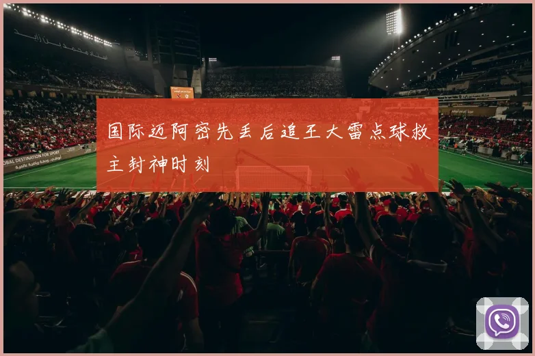 国际迈阿密先丢后追王大雷点球救主封神时刻