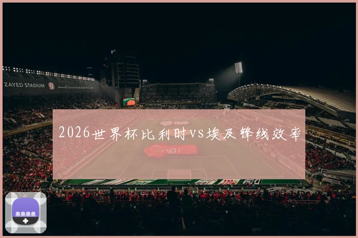 2026世界杯比利时vs埃及锋线效率