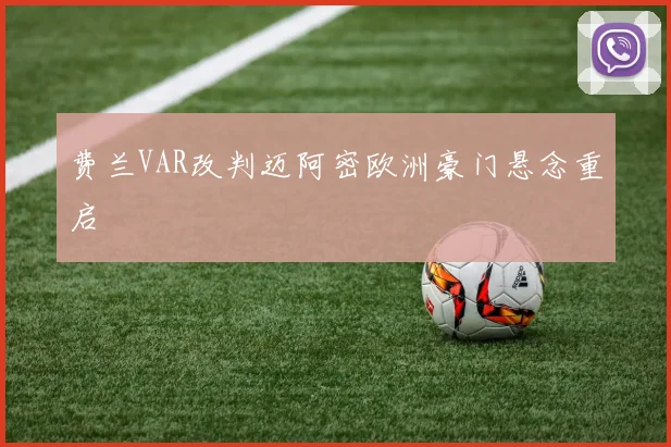 费兰VAR改判迈阿密欧洲豪门悬念重启