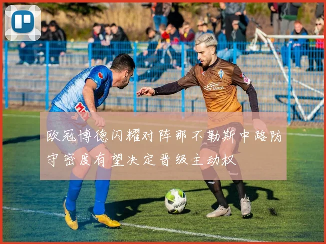 欧冠博德闪耀对阵那不勒斯中路防守密度有望决定晋级主动权