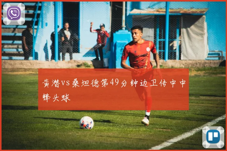 黄潜vs桑坦德第49分钟边卫传中中锋头球