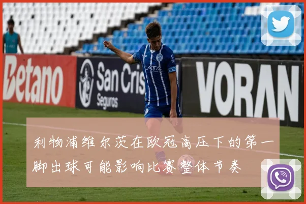 利物浦维尔茨在欧冠高压下的第一脚出球可能影响比赛整体节奏