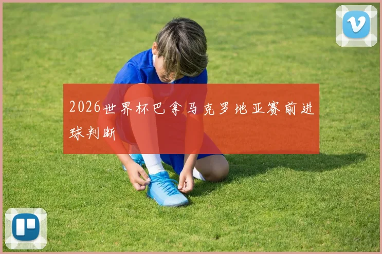 2026世界杯巴拿马克罗地亚赛前进球判断